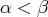 α < β  