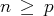n  ≥ p  