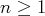 n ≥ 1  