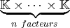 𝕂◟-×--⋅◝⋅◜⋅ ×-𝕂◞
n facteurs  