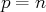 p = n  