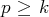 p ≥ k  
