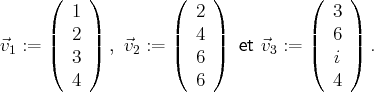       (    )         (    )          (    )
1              2               3
⃗v := ||  2 ||  , ⃗v := ||  4 ||  et ⃗v := ||  6 ||  .
1   (  3 )    2    (  6 )      3   (  i )
4              6               4
