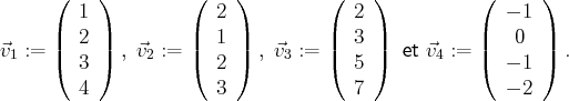       (  1 )         (  2 )        (  2 )           (  - 1 )
|    |         |    |        |    |           |      |
⃗v1 :=  |  2 | , ⃗v2 :=  |  1 | , ⃗v3 := | 3 |   et ⃗v4 := |   0  | .
(  3 )         (  2 )        (  5 )           (  - 1 )
4              3             7                - 2
