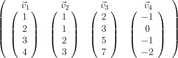 (                                        )
(  ⃗v1)   (  ⃗v2)    ( ⃗v3 )   (   ⃗v4 )
||     1        1         2        - 1    ||
|  |  2 |   |  1 |    |  3 |   |   0  |  |
|(  |(    |)   |(    |)    |(    |)   |(      |)  |)
3        2         5        - 1
4        3         7        - 2
