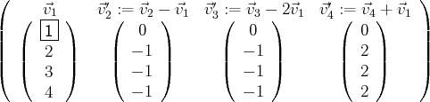 (              ′             ′               ′           )
(  |⃗v1|)   ⃗v2(:= ⃗v2 -) ⃗v1 ⃗v3(:=  ⃗v3 -) 2⃗v1 ⃗v4 :(= ⃗v4)+ ⃗v1
||     -1-|         0              0              0       ||
|  |   2  |     |  - 1 |      |  - 1 |        |  2 |     |
|(  |(   3  |)     |(  - 1 |)      |(  - 1 |)        |(  2 |)     |)
4           - 1           - 1             2
