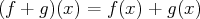 (f + g )(x ) = f (x) + g(x)  