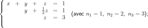 (
||  x  +   y  +   z   =  1
{         y  +   1z  =  1
|                2z   =  3   (avec n1 = 1, n2 = 2, n3 = 3);
|(
