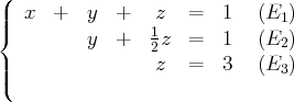 (
|  x  +   y  +   z   =   1  (E1 )
|{         y  +   1z  =   1  (E  )
2             2
||(                z   =   3  (E3 )  