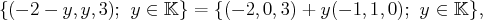 { (- 2 - y,y,3 ); y ∈ 𝕂 } = {(- 2,0,3) + y(- 1,1,0); y ∈ 𝕂},
