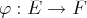 φ : E →  F  
