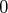 0  