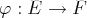 φ : E →  F  