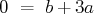 0  =  b+ 3a
