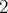 2  