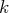 k  