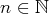 n ∈ ℕ  
